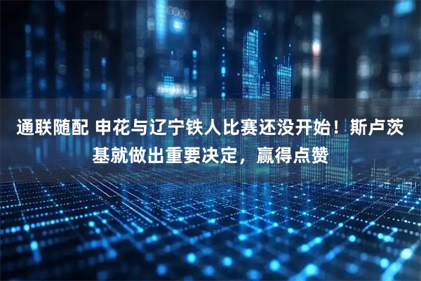 通联随配 申花与辽宁铁人比赛还没开始！斯卢茨基就做出重要决定，赢得点赞