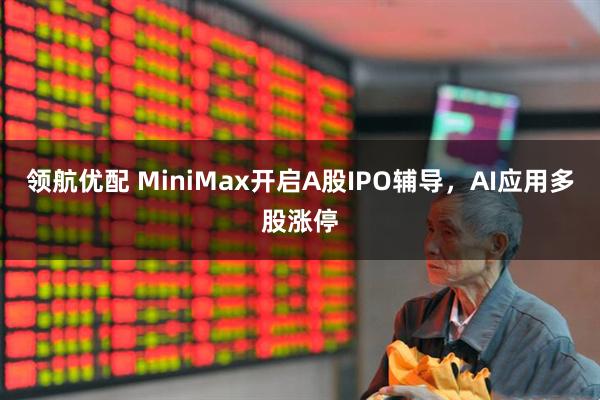 领航优配 MiniMax开启A股IPO辅导，AI应用多股涨停